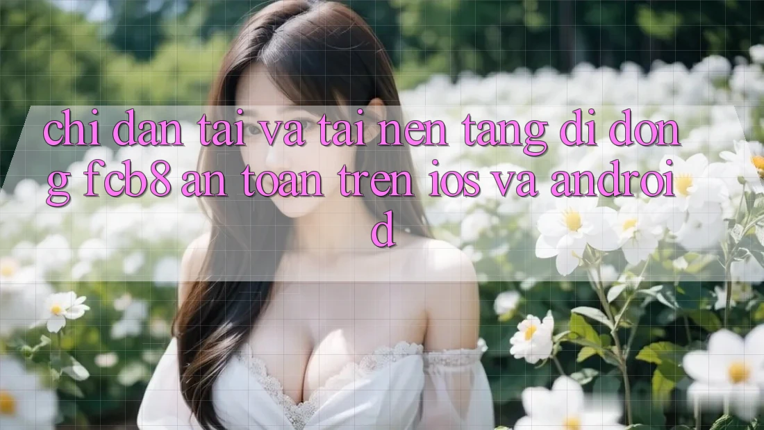 Chỉ dẫn Tải Và Tải Nền tảng di động FCB8 An Toàn Trên iOS Và Android Chỉ dẫn Tải Và Tải Nền tảng di động FCB8 An Toàn Trên iOS Và Android