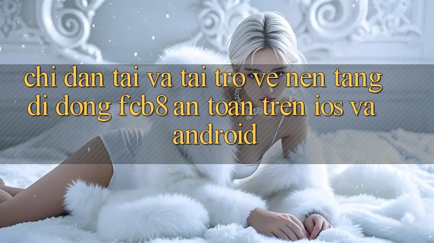 Chỉ dẫn Tải Và Tải trở về Nền tảng di động FCB8 An Toàn Trên iOS Và Android Chỉ dẫn Tải Và Tải trở về Nền tảng di động FCB8 An Toàn Trên iOS Và Android