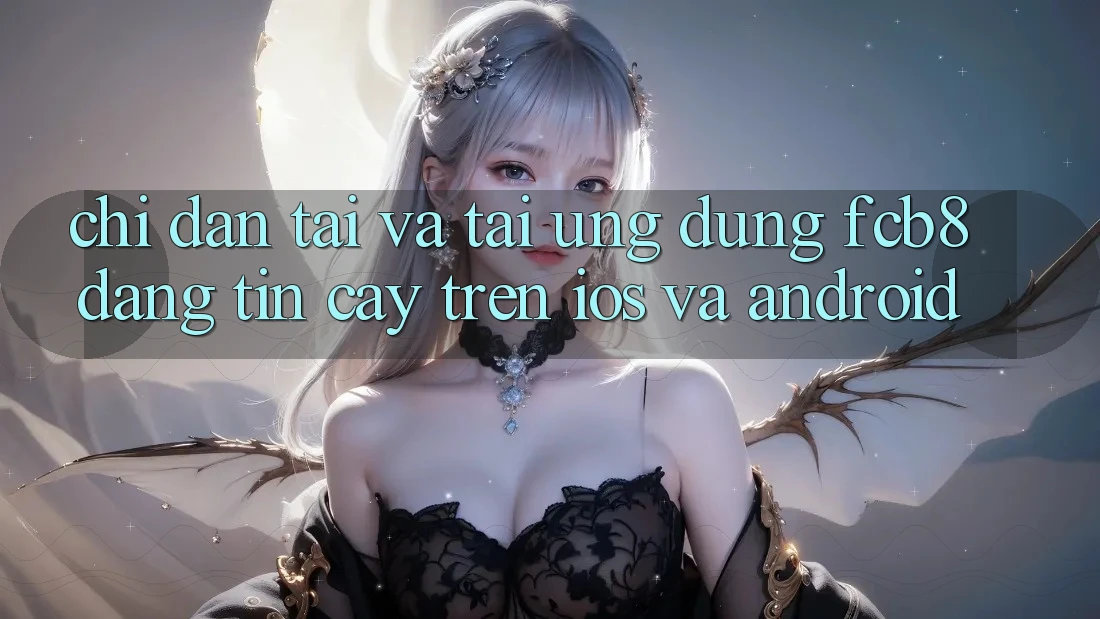 Chỉ dẫn Tải Và Tải Ứng dụng FCB8 Đáng tin cậy Trên iOS Và Android Chỉ dẫn Tải Và Tải Ứng dụng FCB8 Đáng tin cậy Trên iOS Và Android