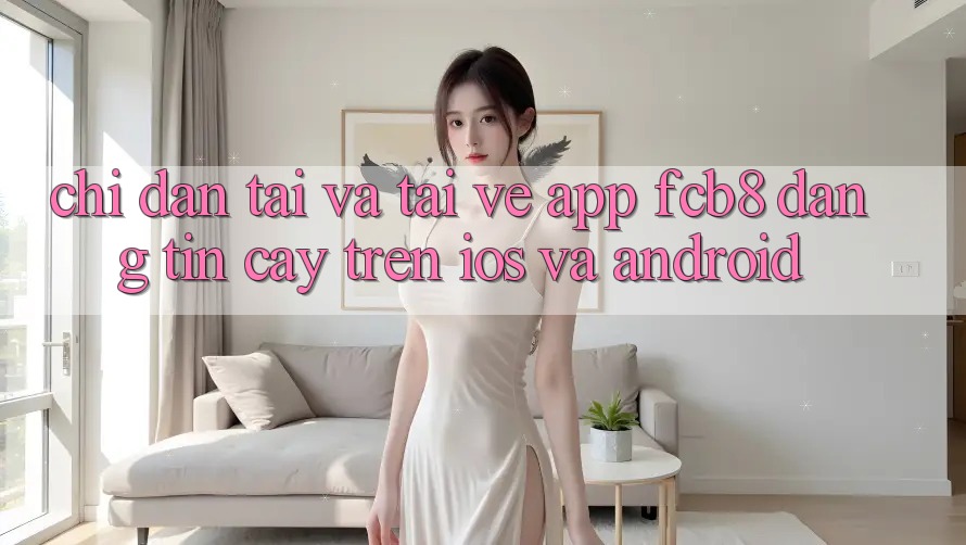 Chỉ dẫn Tải Và Tải về App FCB8 Đáng tin cậy Trên iOS Và Android