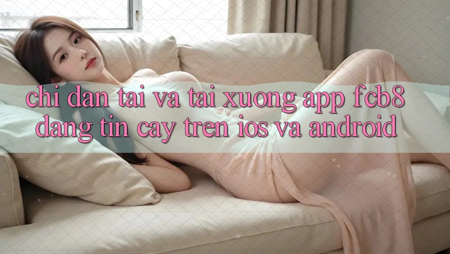 Chỉ dẫn Tải Và Tải xuống App FCB8 Đáng tin cậy Trên iOS Và Android