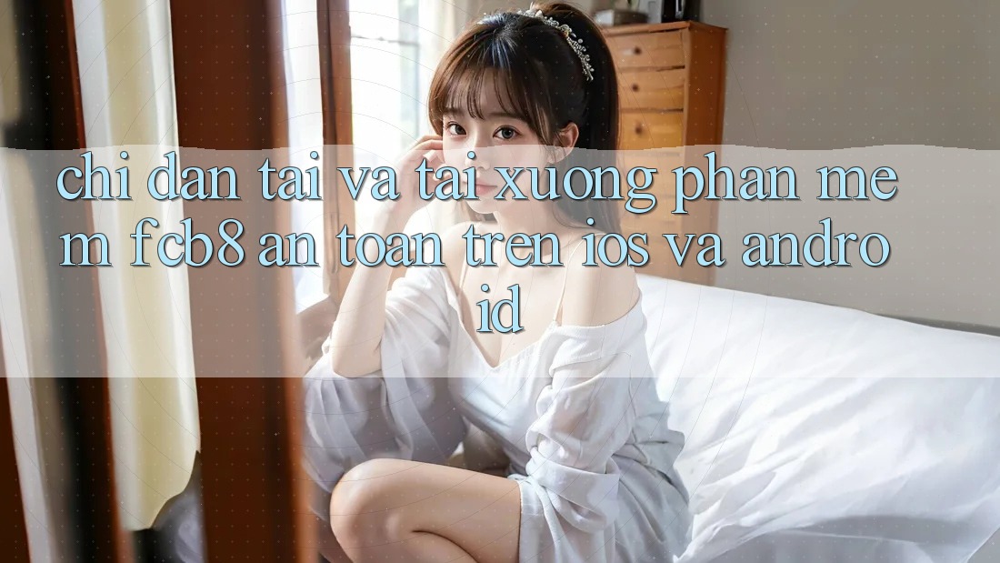 Chỉ dẫn Tải Và Tải xuống Phần mềm FCB8 An Toàn Trên iOS Và Android Chỉ dẫn Tải Và Tải xuống Phần mềm FCB8 An Toàn Trên iOS Và Android