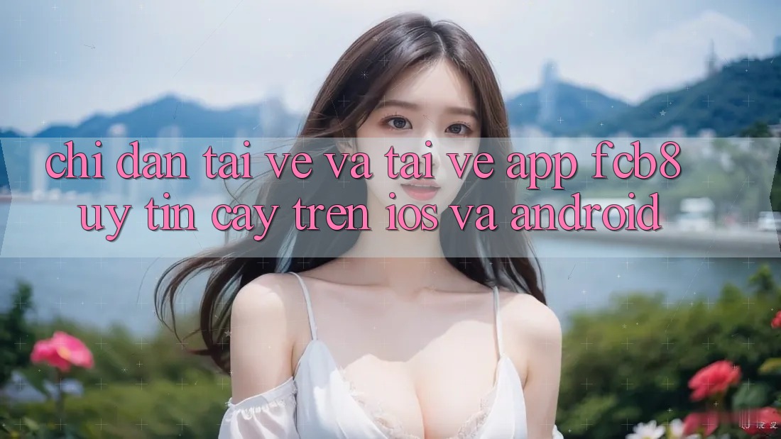 Chỉ dẫn Tải về Và Tải về App FCB8 Uy tín cậy Trên iOS Và Android Chỉ dẫn Tải về Và Tải về App FCB8 Uy tín cậy Trên iOS Và Android