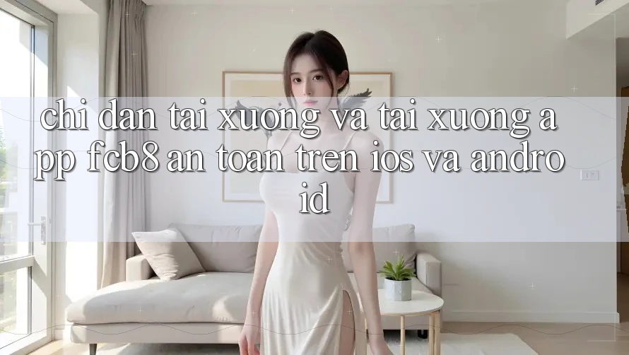 Chỉ dẫn Tải xuống Và Tải xuống App FCB8 An Toàn Trên iOS Và Android Chỉ dẫn Tải xuống Và Tải xuống App FCB8 An Toàn Trên iOS Và Android