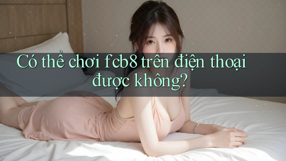 Có thể chơi fcb8 trên điện thoại được không? Có thể chơi fcb8 trên điện thoại được không?