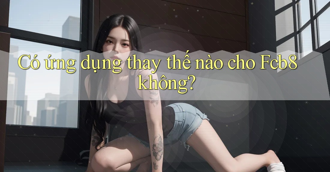 Có ứng dụng thay thế nào cho Fcb8 không? Có ứng dụng thay thế nào cho Fcb8 không?
