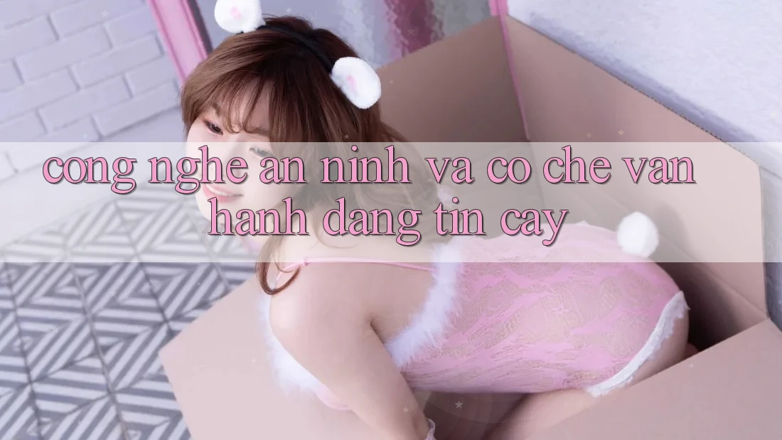 Công Nghệ An ninh Và Cơ Chế Vận Hành Đáng tin cậy Công Nghệ An ninh Và Cơ Chế Vận Hành Đáng tin cậy