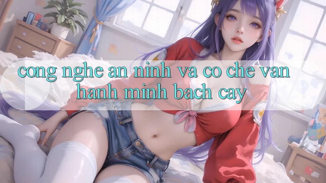 Công Nghệ An ninh Và Cơ Chế Vận Hành Minh bạch cậy