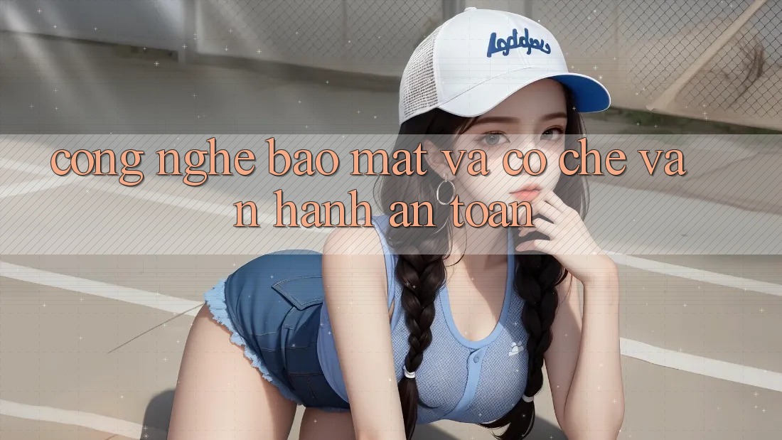 Công Nghệ Bảo Mật Và Cơ Chế Vận Hành An Toàn