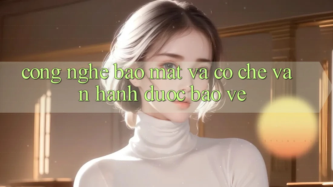 Công Nghệ Bảo Mật Và Cơ Chế Vận Hành Được bảo vệ Công Nghệ Bảo Mật Và Cơ Chế Vận Hành Được bảo vệ