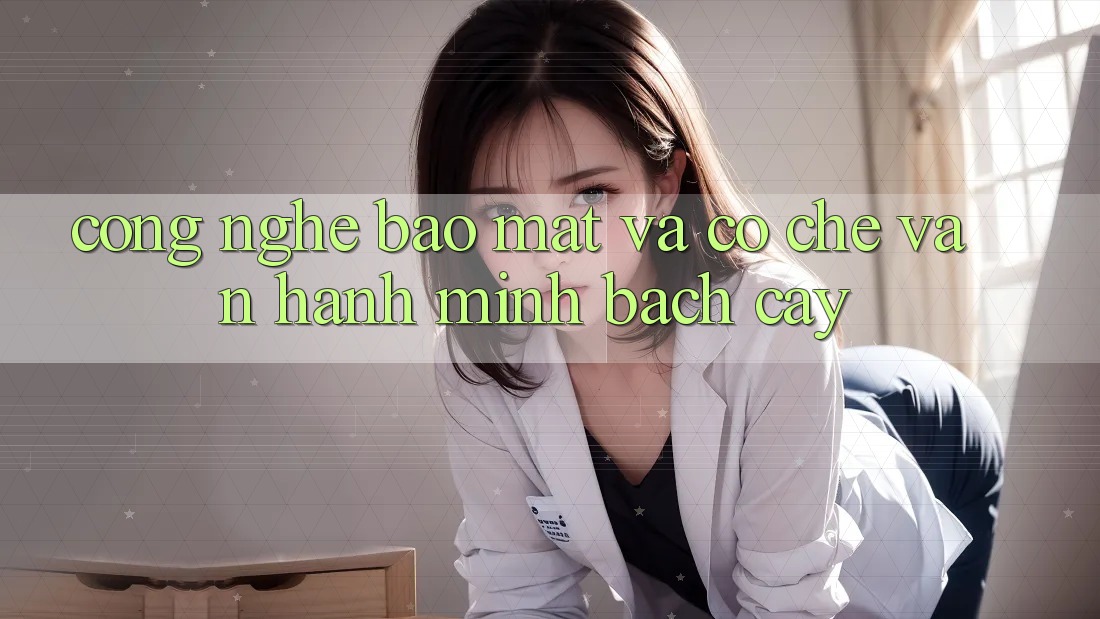 Công Nghệ Bảo Mật Và Cơ Chế Vận Hành Minh bạch cậy Công Nghệ Bảo Mật Và Cơ Chế Vận Hành Minh bạch cậy