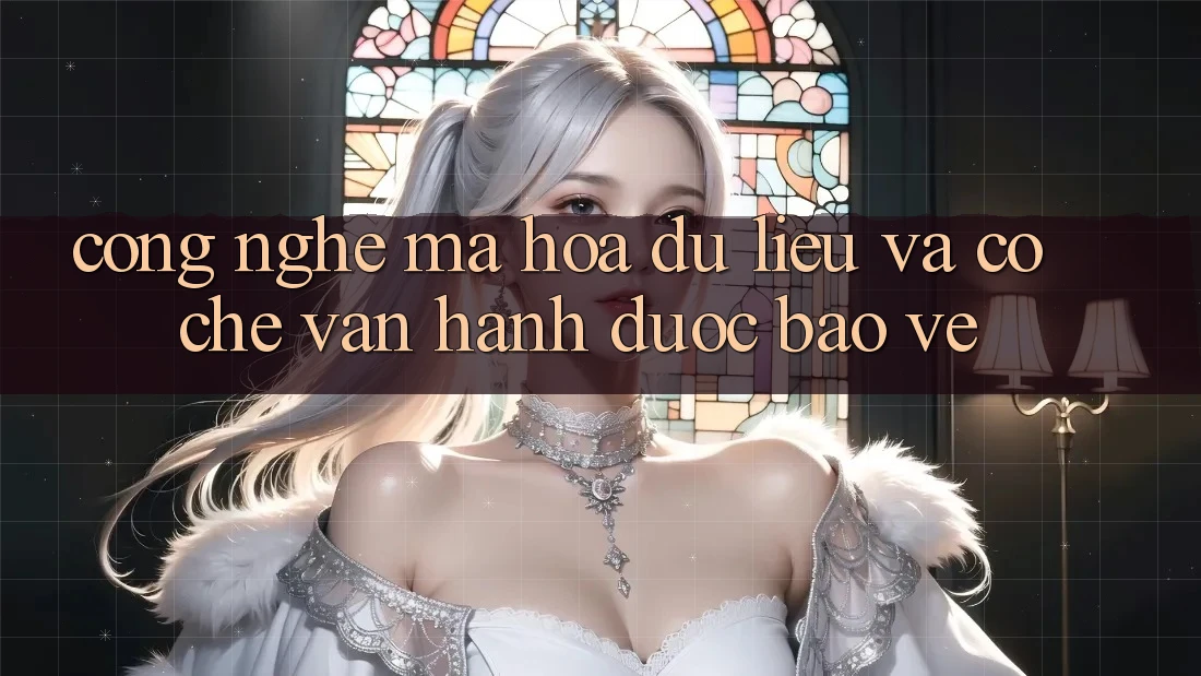 Công Nghệ Mã hóa dữ liệu Và Cơ Chế Vận Hành Được bảo vệ