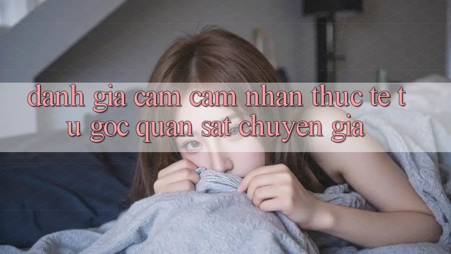 Đánh Giá Cảm cảm nhận Thực Tế Từ Góc Quan sát Chuyên Gia