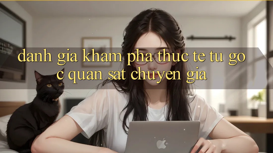 Đánh Giá Khám phá Thực Tế Từ Góc Quan sát Chuyên Gia Đánh Giá Khám phá Thực Tế Từ Góc Quan sát Chuyên Gia