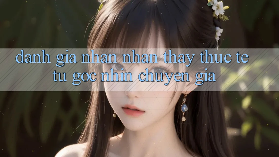 Đánh Giá Nhận nhận thấy Thực Tế Từ Góc Nhìn Chuyên Gia Đánh Giá Nhận nhận thấy Thực Tế Từ Góc Nhìn Chuyên Gia