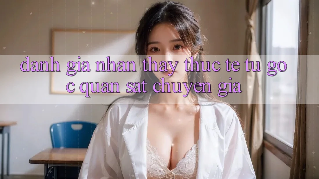 Đánh Giá Nhận thấy Thực Tế Từ Góc Quan sát Chuyên Gia
