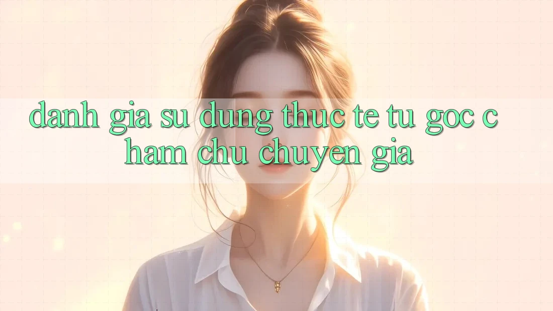 Đánh Giá Sử dụng Thực Tế Từ Góc Chăm chú Chuyên Gia