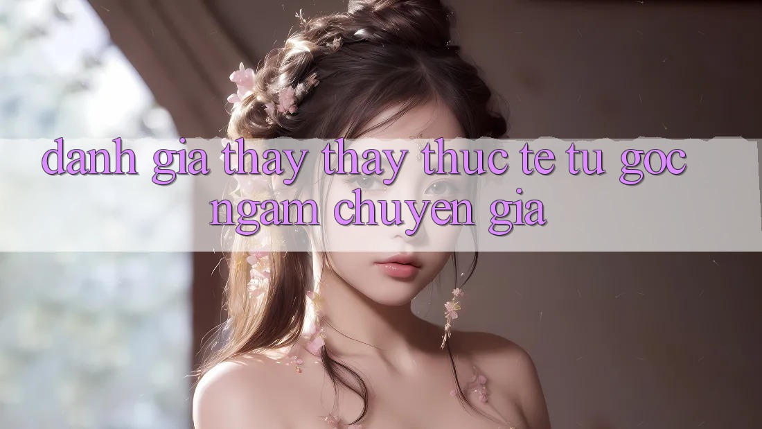 Đánh Giá Thấy thấy Thực Tế Từ Góc Ngắm Chuyên Gia Đánh Giá Thấy thấy Thực Tế Từ Góc Ngắm Chuyên Gia