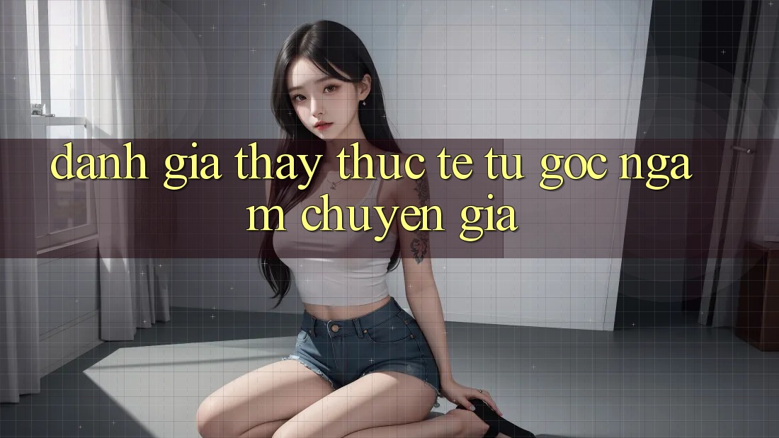 Đánh Giá Thấy Thực Tế Từ Góc Ngắm Chuyên Gia