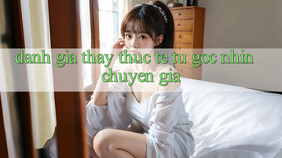 Đánh Giá Thấy Thực Tế Từ Góc Nhìn Chuyên Gia Đánh Giá Thấy Thực Tế Từ Góc Nhìn Chuyên Gia