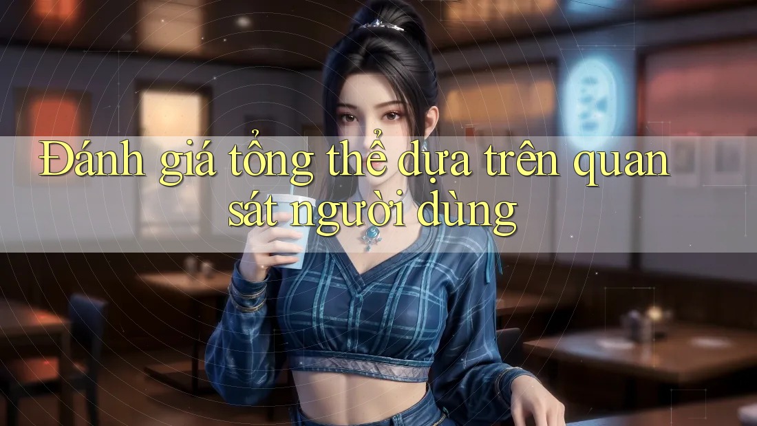 Đánh giá tổng thể dựa trên quan sát người dùng Đánh giá tổng thể dựa trên quan sát người dùng