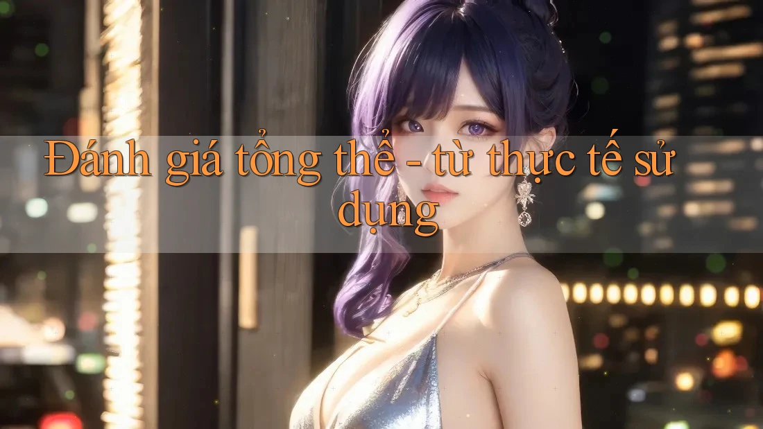 Đánh giá tổng thể - từ thực tế sử dụng Đánh giá tổng thể - từ thực tế sử dụng