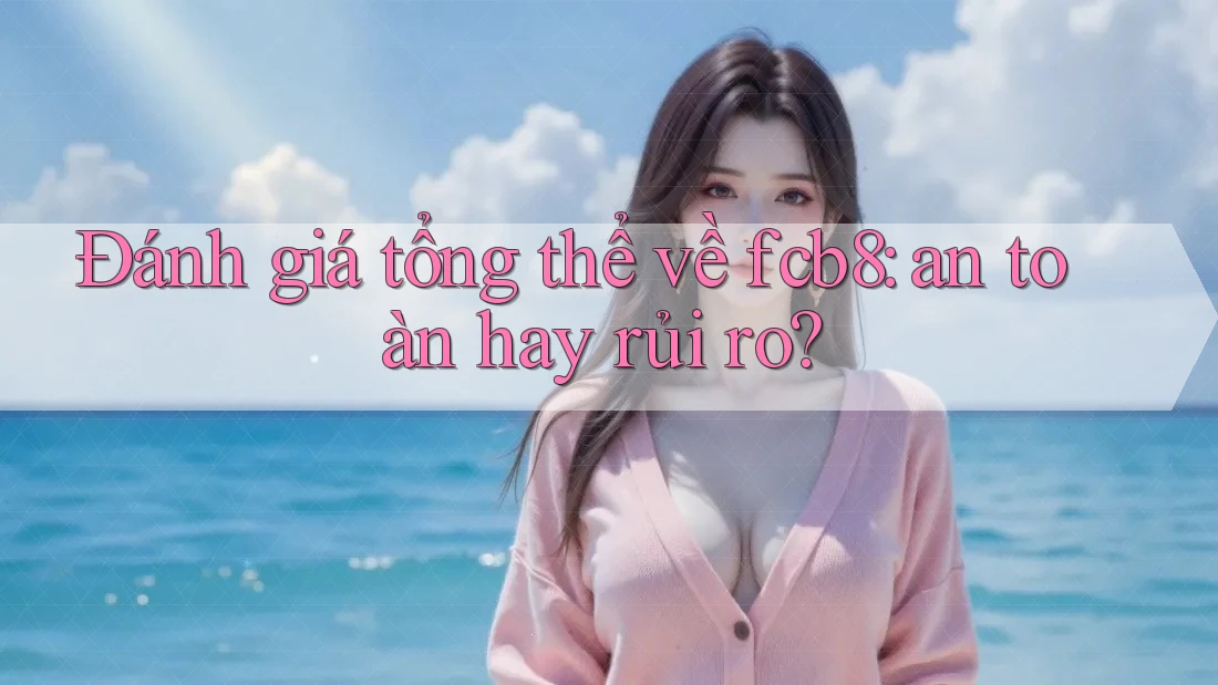 Đánh giá tổng thể về fcb8: an toàn hay rủi ro?