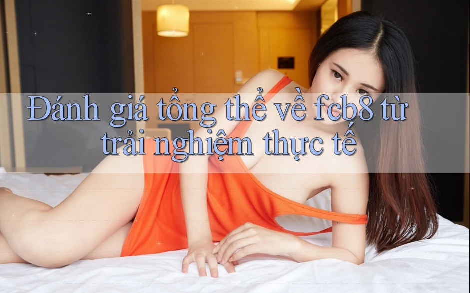 Đánh giá tổng thể về fcb8 từ trải nghiệm thực tế