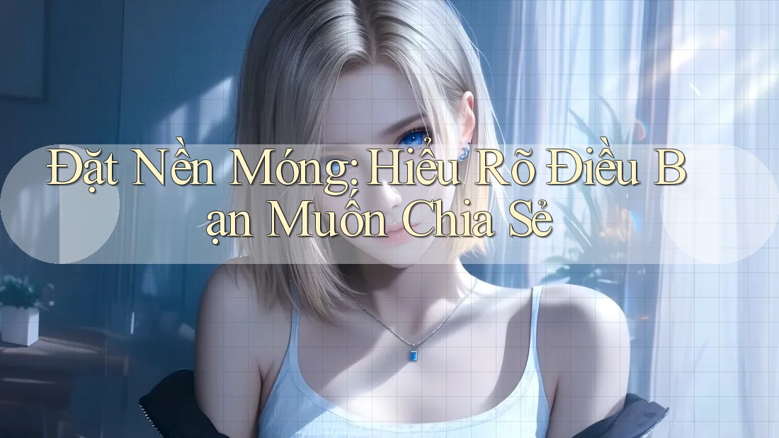 Đặt Nền Móng: Hiểu Rõ Điều Bạn Muốn Chia Sẻ Đặt Nền Móng: Hiểu Rõ Điều Bạn Muốn Chia Sẻ