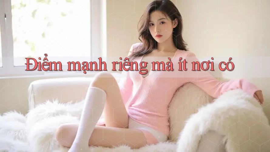 Điểm mạnh riêng mà ít nơi có