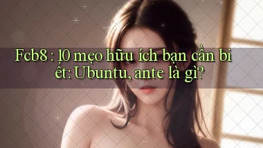 Fcb8 10 mẹo hữu ích bạn cần biết Ubuntu, ante là gì