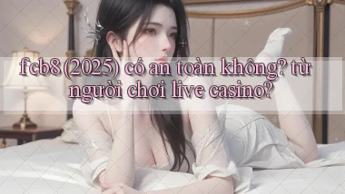 fcb8 (2025) có an toàn không từ người chơi live casino