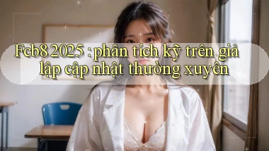 Fcb8 2025 phân tích kỹ trên giả lập cập nhật thường xuyên
