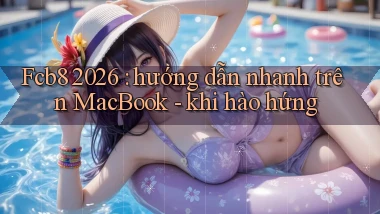 Fcb8 2026 hướng dẫn nhanh trên MacBook   khi hào hứng