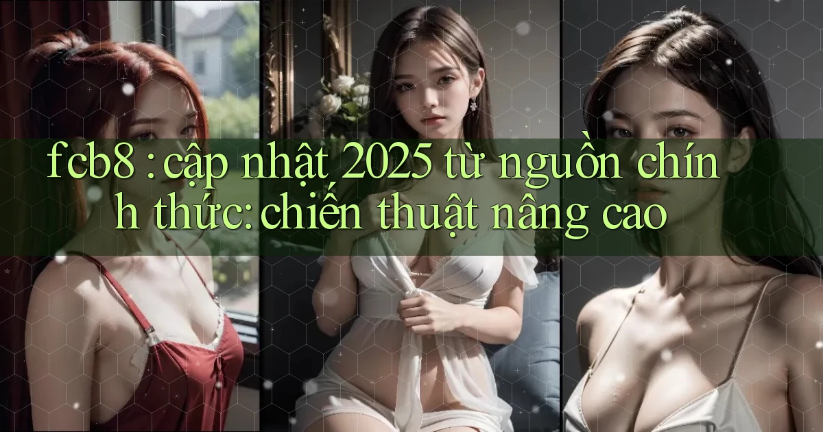 fcb8 cập nhật 2025 từ nguồn chính thức chiến thuật nâng cao