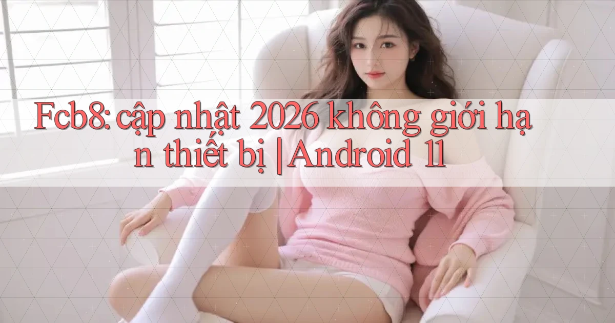 Fcb8 cập nhật 2026 không giới hạn thiết bị Android 11