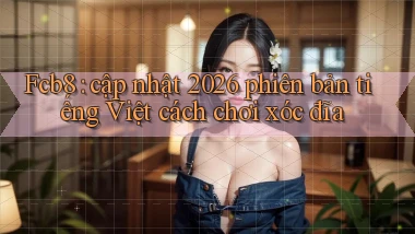 Fcb8 cập nhật 2026 phiên bản tiếng Việt cách chơi xóc đĩa