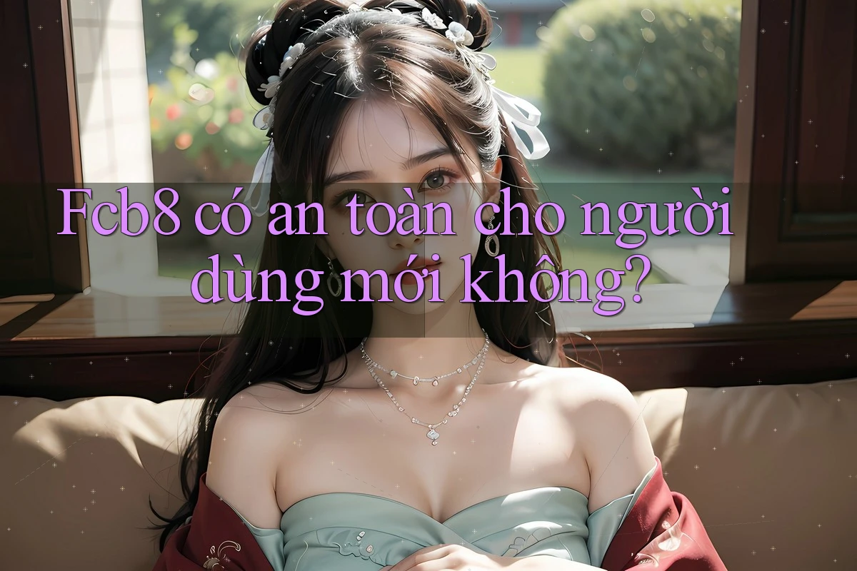 fcb8 có an toàn cho người dùng mới không?