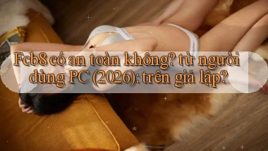 Fcb8 có an toàn không từ người dùng PC (2026) trên giả lập