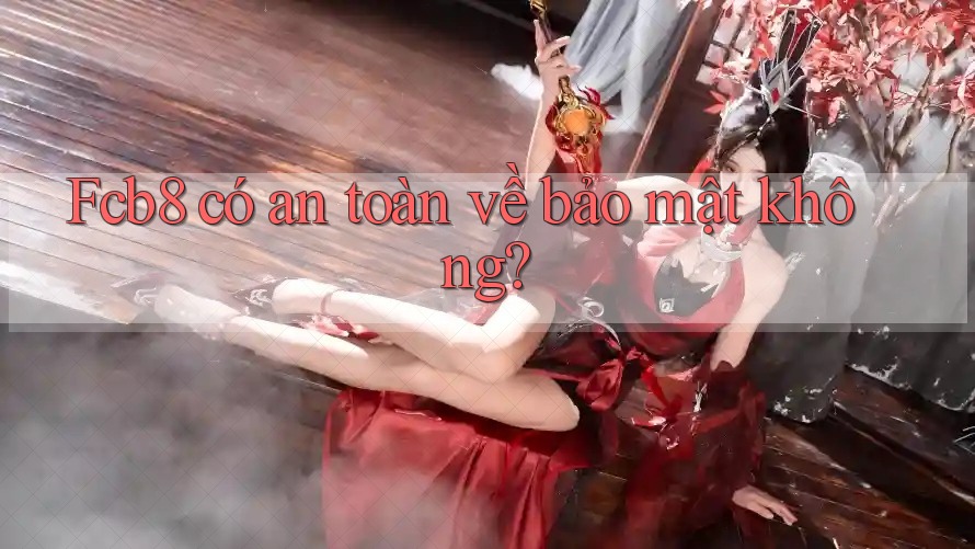 Fcb8 có an toàn về bảo mật không? Fcb8 có an toàn về bảo mật không?