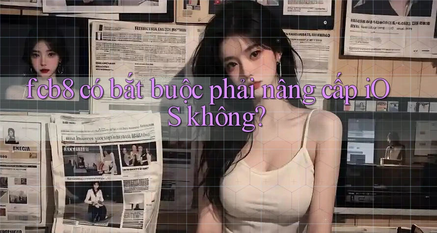 fcb8 có bắt buộc phải nâng cấp iOS không? fcb8 có bắt buộc phải nâng cấp iOS không?