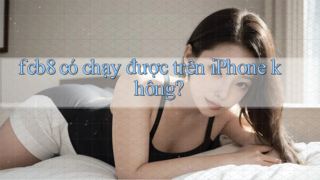 fcb8 có chạy được trên iPhone không? fcb8 có chạy được trên iPhone không?