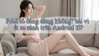 Fcb8 có đáng dùng không bài viết so sánh trên Android 15