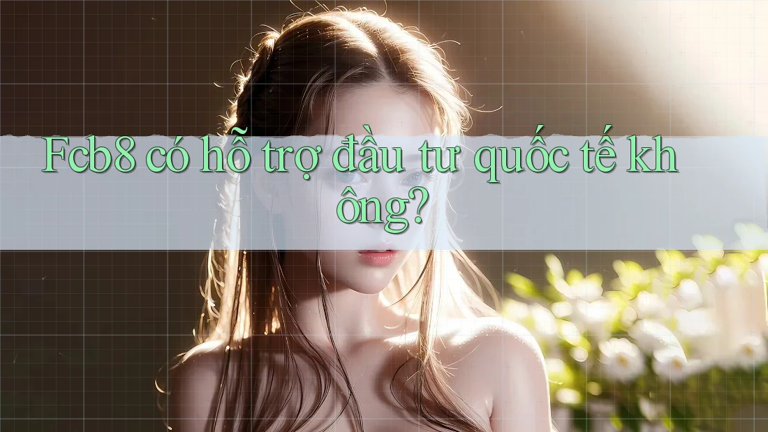 Fcb8 có hỗ trợ đầu tư quốc tế không? Fcb8 có hỗ trợ đầu tư quốc tế không?