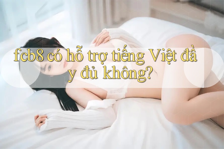 fcb8 có hỗ trợ tiếng Việt đầy đủ không? fcb8 có hỗ trợ tiếng Việt đầy đủ không?