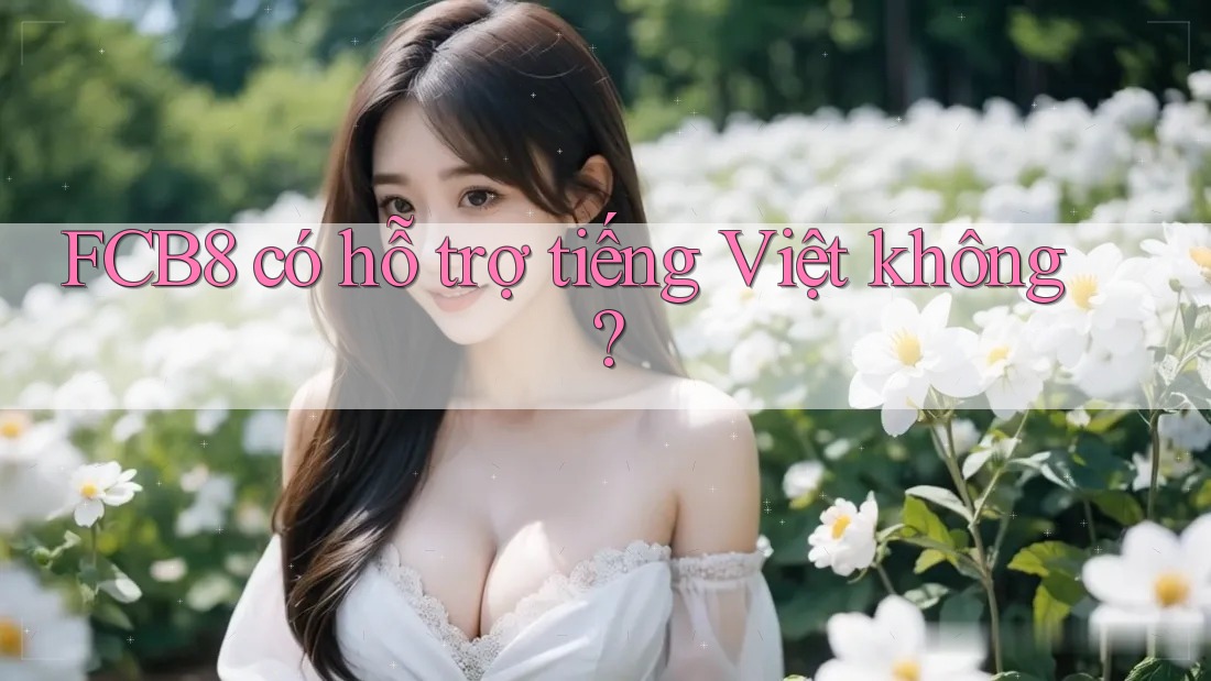Fcb8 có hỗ trợ tiếng Việt không? Fcb8 có hỗ trợ tiếng Việt không?