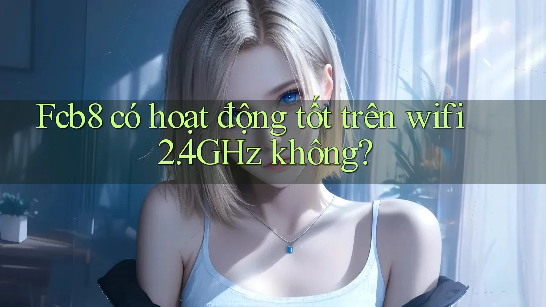 Fcb8 có hoạt động tốt trên wifi 2. 4GHz không?