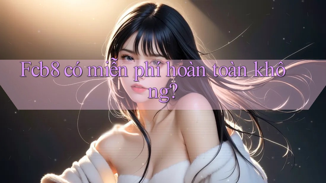 Fcb8 có miễn phí hoàn toàn không?