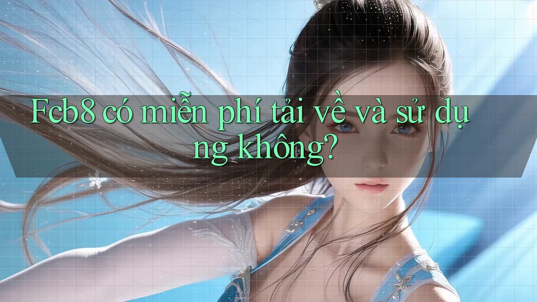 Fcb8 có miễn phí tải về và sử dụng không? Fcb8 có miễn phí tải về và sử dụng không?