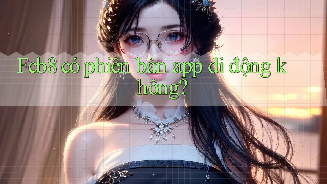 Fcb8 có phiên bản app di động không? Fcb8 có phiên bản app di động không?